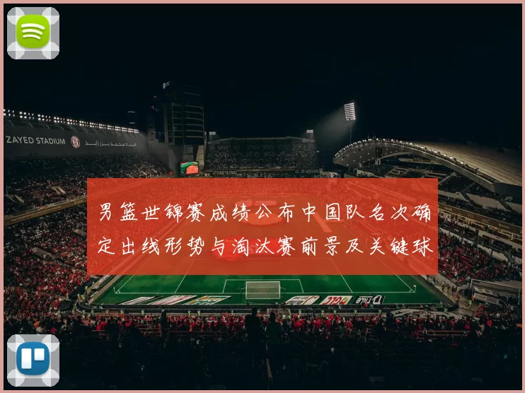 男篮世锦赛成绩公布中国队名次确定出线形势与淘汰赛前景及关键球员表现