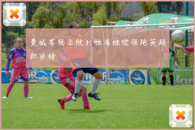 曼城客场击败利物浦继续领跑英超积分榜