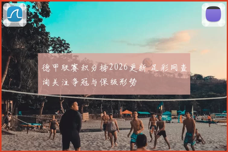 德甲联赛积分榜2026更新 足彩网查询关注争冠与保级形势