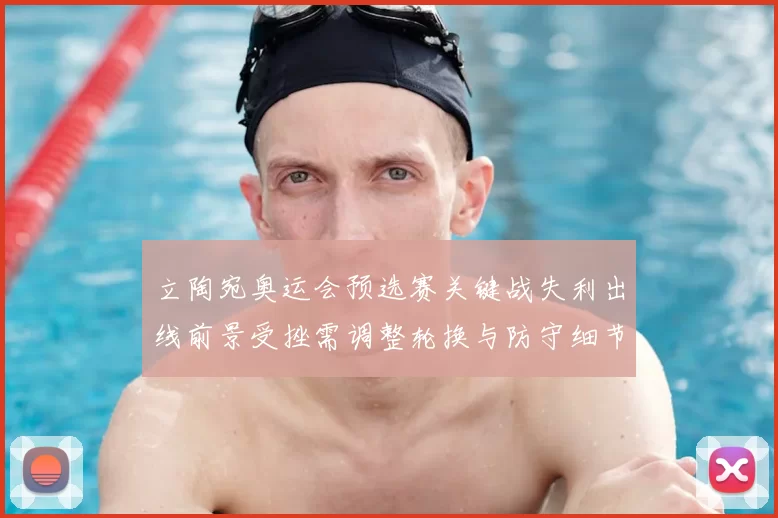 立陶宛奥运会预选赛关键战失利出线前景受挫需调整轮换与防守细节