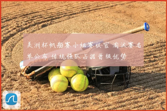 美洲杯帆船赛小组赛收官 淘汰赛名单公布 传统强队占据晋级优势