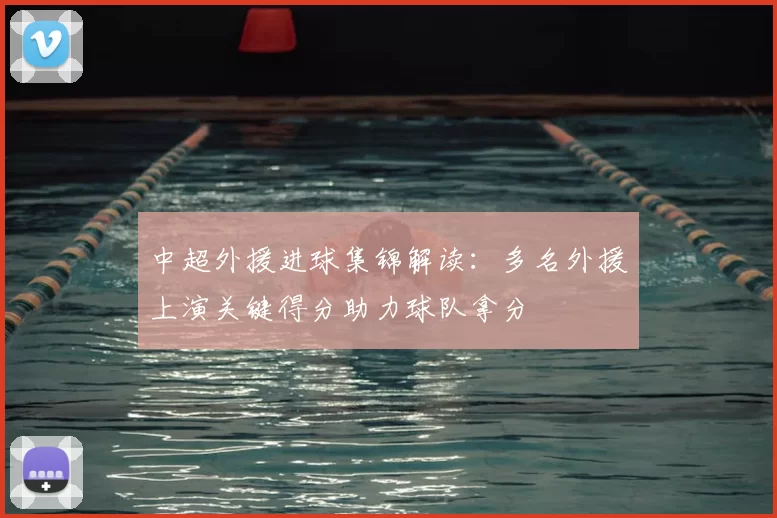 中超外援进球集锦解读：多名外援上演关键得分助力球队拿分