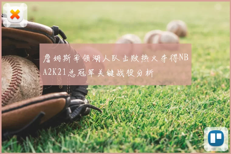 詹姆斯率领湖人队击败热火夺得NBA2K21总冠军关键战役分析