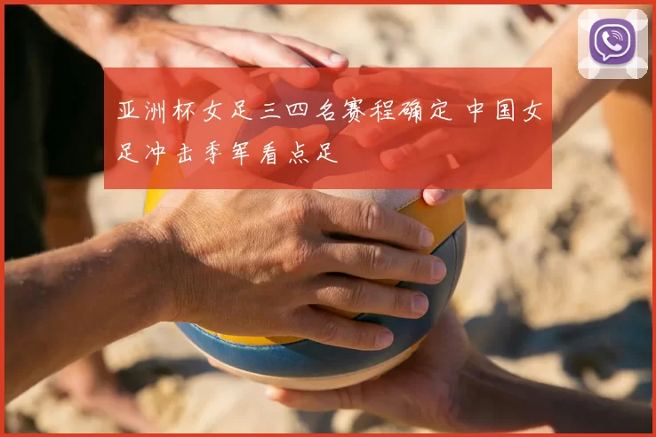 亚洲杯女足三四名赛程确定 中国女足冲击季军看点足