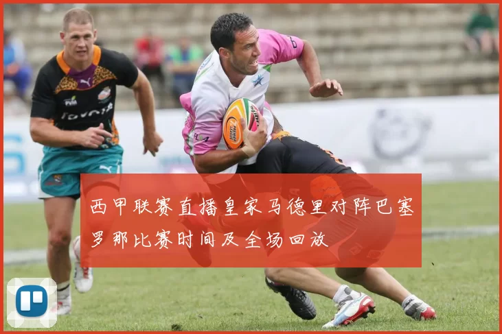 西甲联赛直播皇家马德里对阵巴塞罗那比赛时间及全场回放