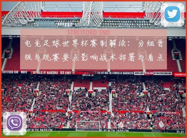 电竞足球世界杯赛制解读：分组晋级与观赛要点影响战术部署与看点