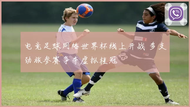 电竞足球网络世界杯线上开战 多支劲旅参赛争夺虚拟桂冠