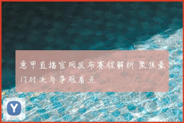 意甲直播官网发布赛程解析 聚焦豪门对决与争冠看点