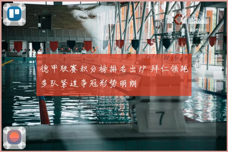 德甲联赛积分榜排名出炉 拜仁领跑多队紧追争冠形势明朗