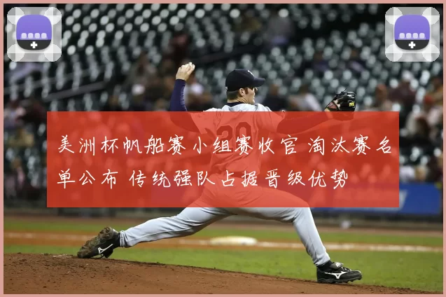 美洲杯帆船赛小组赛收官 淘汰赛名单公布 传统强队占据晋级优势