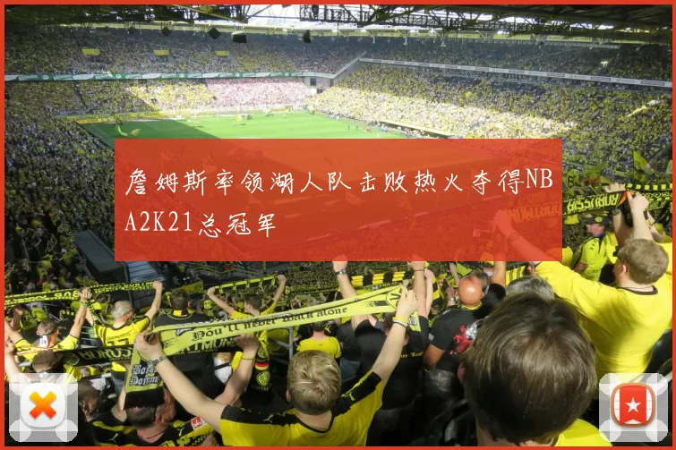 詹姆斯率领湖人队击败热火夺得NBA2K21总冠军