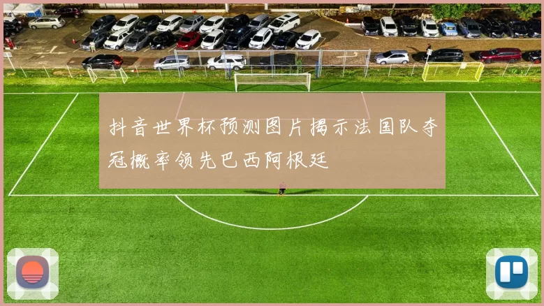 抖音世界杯预测图片揭示法国队夺冠概率领先巴西阿根廷