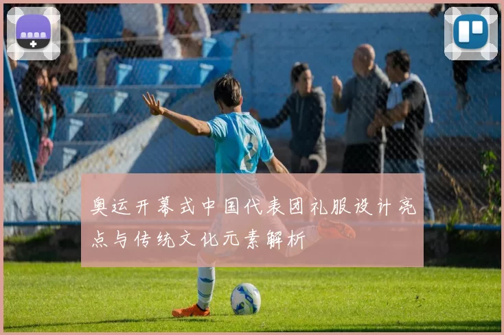 奥运开幕式中国代表团礼服设计亮点与传统文化元素解析