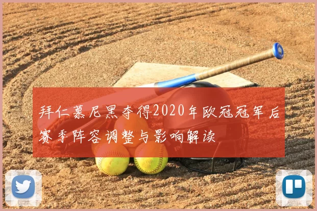 拜仁慕尼黑夺得2020年欧冠冠军后赛季阵容调整与影响解读