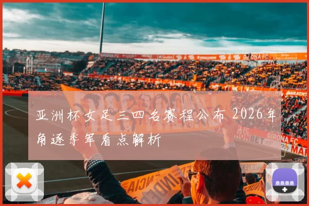 亚洲杯女足三四名赛程公布 2026年角逐季军看点解析