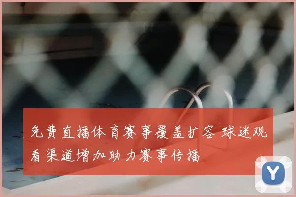 免费直播体育赛事覆盖扩容 球迷观看渠道增加助力赛事传播