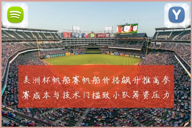 美洲杯帆船赛帆船价格飙升推高参赛成本与技术门槛致小队筹资压力增大