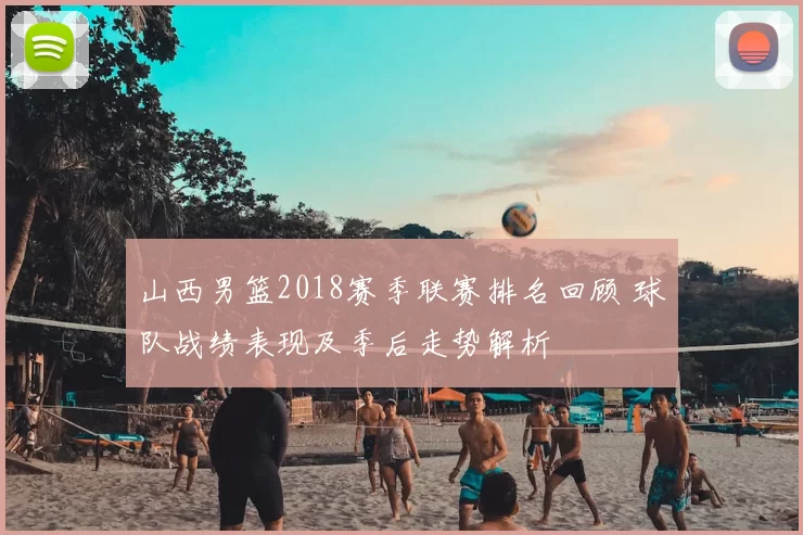 山西男篮2018赛季联赛排名回顾 球队战绩表现及季后走势解析