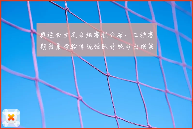 奥运会女足分组赛程公布，三档赛期密集考验传统强队晋级与出线策略调整