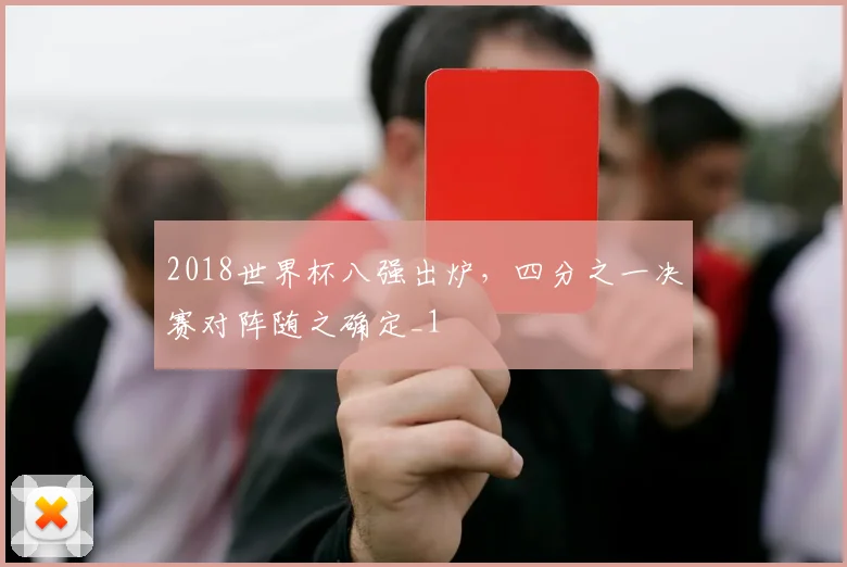 2018世界杯八强出炉，四分之一决赛对阵随之确定_1