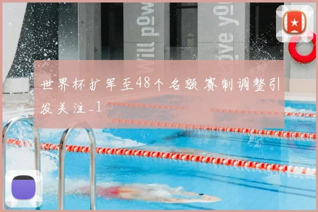 世界杯扩军至48个名额 赛制调整引发关注_1
