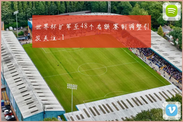 世界杯扩军至48个名额 赛制调整引发关注_1
