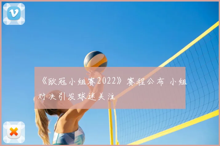 《欧冠小组赛2022》赛程公布 小组对决引发球迷关注