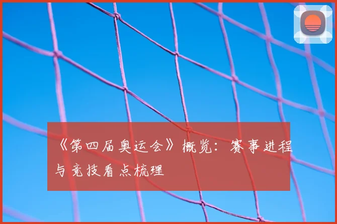 《第四届奥运会》概览:赛事进程与竞技看点梳理