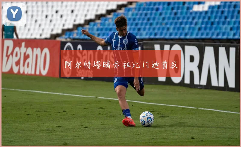阿尔特塔暗示祖比门迪首发