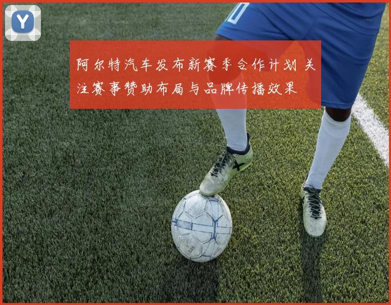 阿尔特汽车发布新赛季合作计划 关注赛事赞助布局与品牌传播效果