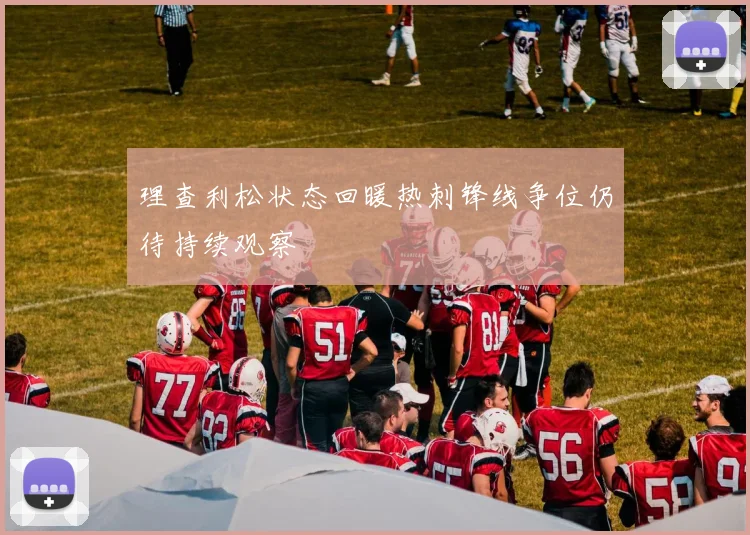 理查利松状态回暖热刺锋线争位仍待持续观察