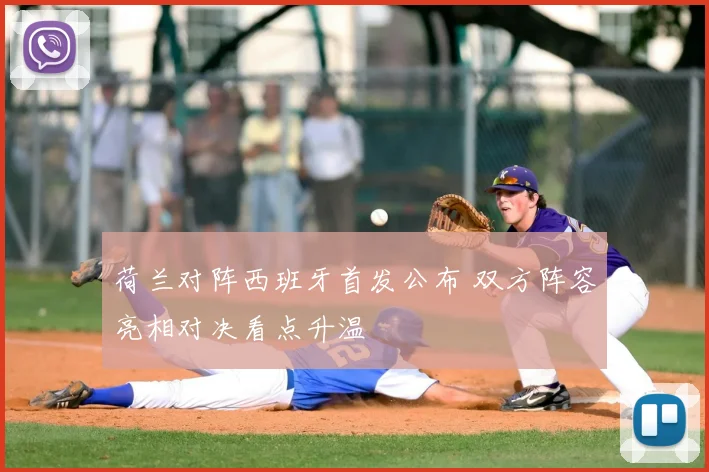 荷兰对阵西班牙首发公布 双方阵容亮相对决看点升温